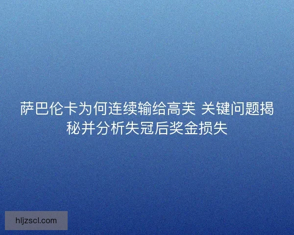 萨巴伦卡为何连续输给高芙 关键问题揭秘并分析失冠后奖金损失