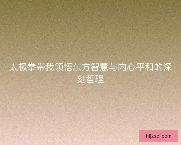 太极拳带我领悟东方智慧与内心平和的深刻哲理
